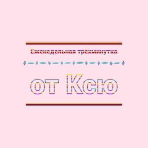 Еженедельная трехминутка от Ксю
